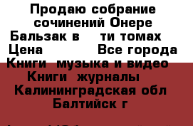 Продаю собрание сочинений Онере Бальзак в 15-ти томах  › Цена ­ 5 000 - Все города Книги, музыка и видео » Книги, журналы   . Калининградская обл.,Балтийск г.